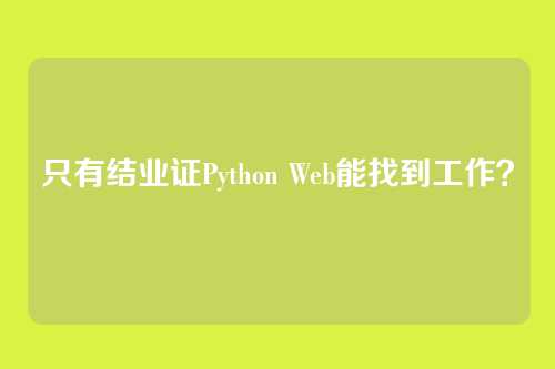 只有结业证Python Web能找到工作？