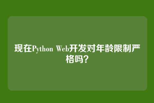 现在Python Web开发对年龄限制严格吗？