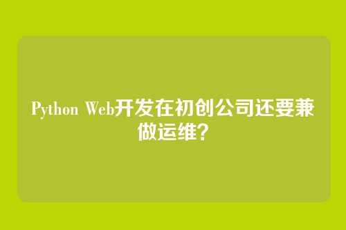 Python Web开发在初创公司还要兼做运维？