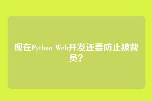 现在Python Web开发还要防止被裁员？