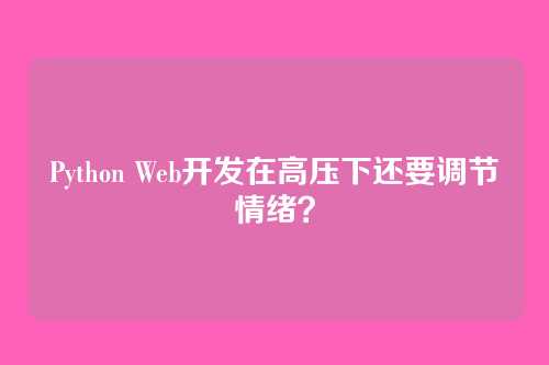 Python Web开发在高压下还要调节情绪？
