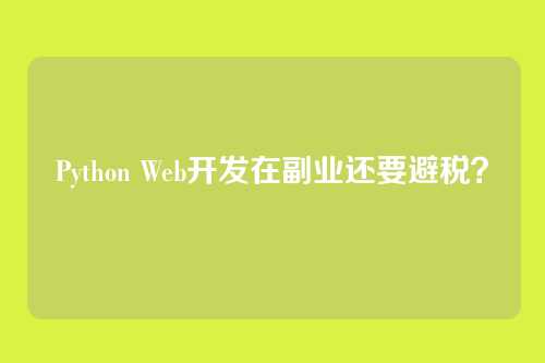 Python Web开发在副业还要避税？