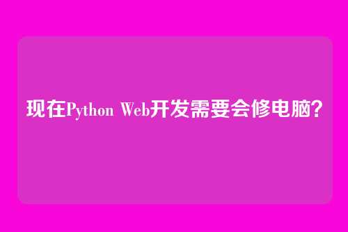 现在Python Web开发需要会修电脑？