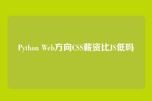 Python Web方向CSS薪资比JS低吗