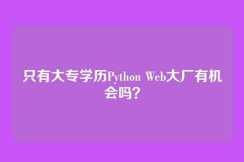 只有大专学历Python Web大厂有机会吗？
