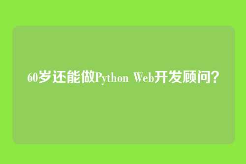 60岁还能做Python Web开发顾问？