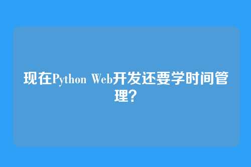 现在Python Web开发还要学时间管理？