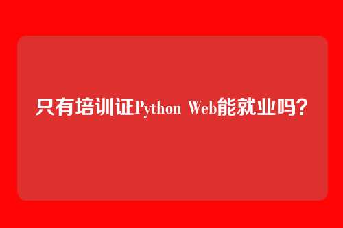 只有培训证Python Web能就业吗？