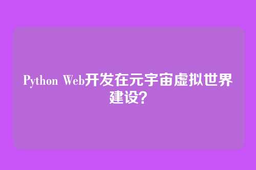 Python Web开发在元宇宙虚拟世界建设？