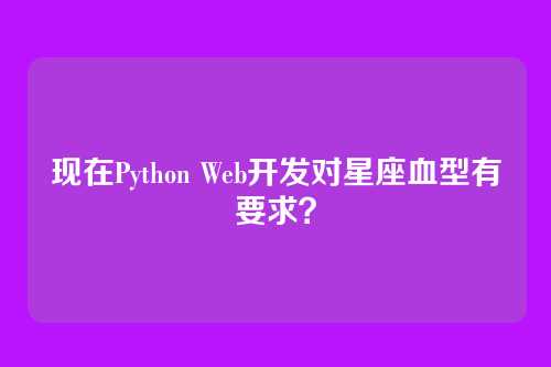 现在Python Web开发对星座血型有要求？
