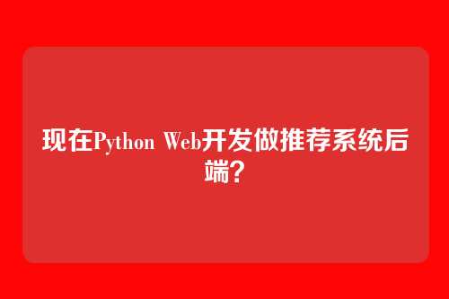 现在Python Web开发做推荐系统后端?