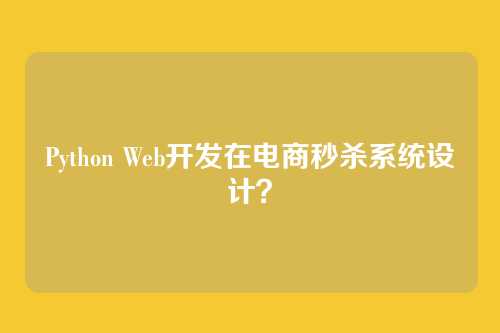 Python Web开发在电商秒杀系统设计？