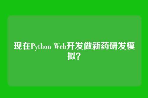 现在Python Web开发做新药研发模拟？
