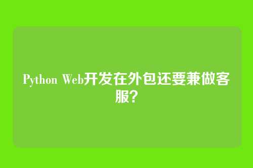 Python Web开发在外包还要兼做客服？