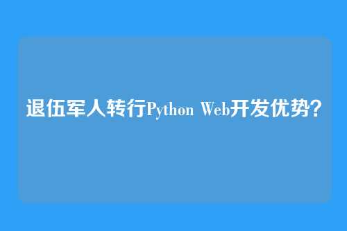 退伍军人转行Python Web开发优势？