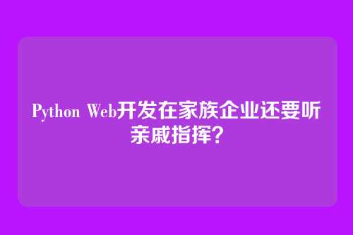Python Web开发在家族企业还要听亲戚指挥？