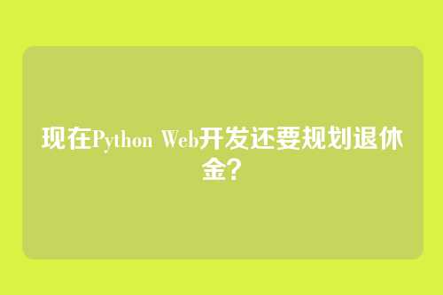现在Python Web开发还要规划退休金？