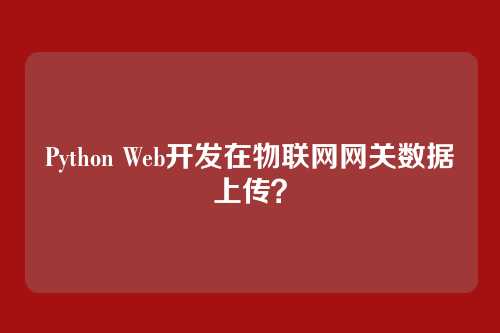 Python Web开发在物联网网关数据上传？