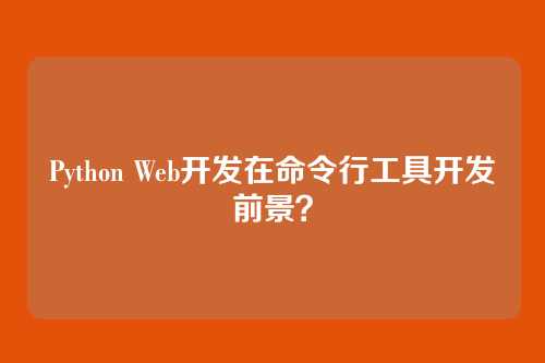 Python Web开发在命令行工具开发前景？