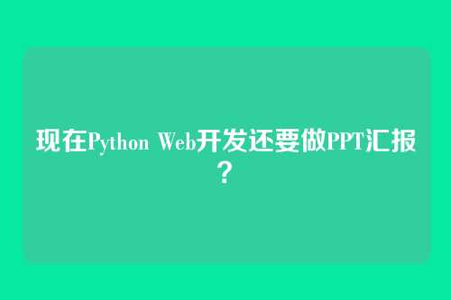 现在Python Web开发还要做PPT汇报?