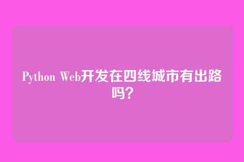 Python Web开发在四线城市有出路吗？