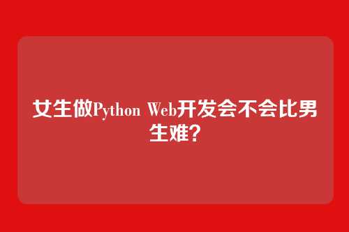 女生做Python Web开发会不会比男生难？