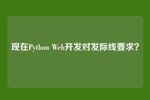 现在Python Web开发对发际线要求？
