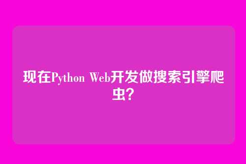 现在Python Web开发做搜索引擎爬虫？