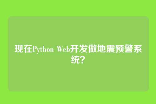 现在Python Web开发做地震预警系统？