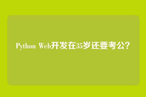 Python Web开发在35岁还要考公？