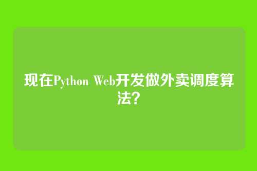 现在Python Web开发做外卖调度算法？