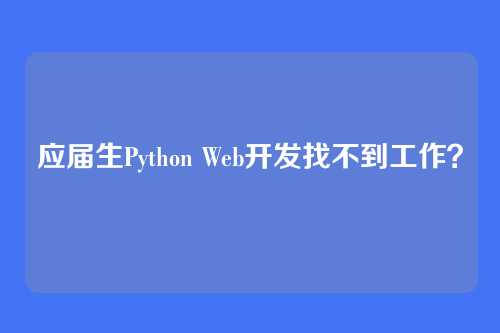 应届生Python Web开发找不到工作？