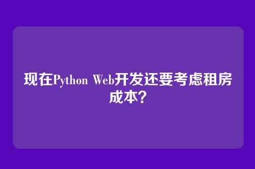 现在Python Web开发还要考虑租房成本？