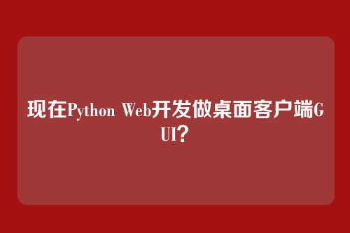 现在Python Web开发做桌面客户端GUI？
