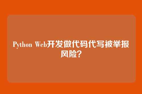 Python Web开发做代码代写被举报风险?