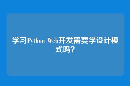 学习Python Web开发需要学设计模式吗?