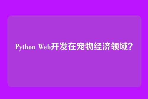 Python Web开发在宠物经济领域？