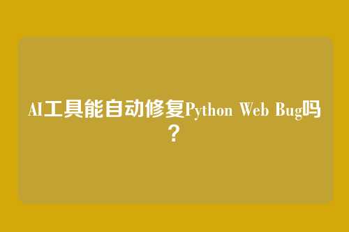 AI工具能自动修复Python Web Bug吗？