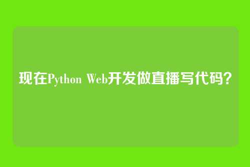 现在Python Web开发做直播写代码？