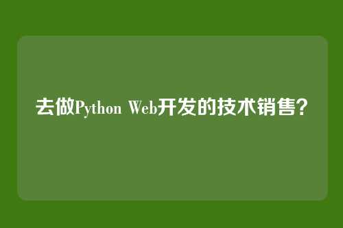 去做Python Web开发的技术销售？