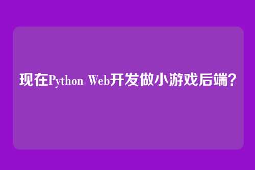 现在Python Web开发做小游戏后端？