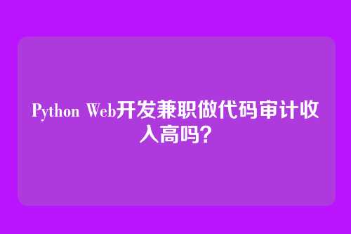 Python Web开发兼职做代码审计收入高吗？