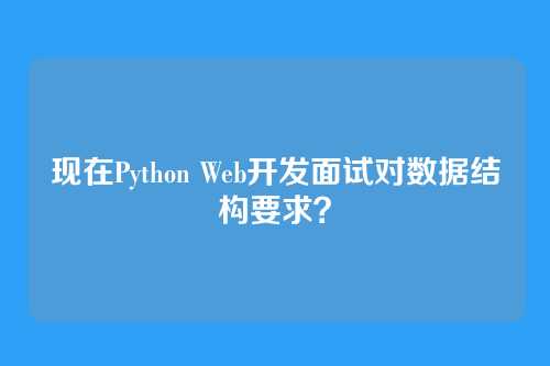 现在Python Web开发面试对数据结构要求？