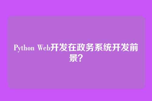 Python Web开发在政务系统开发前景？