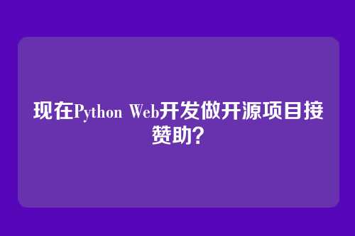 现在Python Web开发做开源项目接赞助？