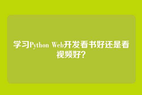 学习Python Web开发看书好还是看视频好？