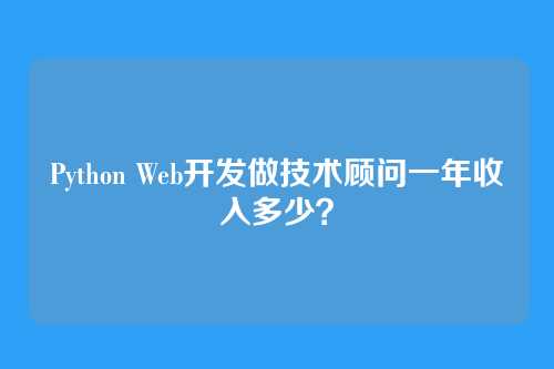 Python Web开发做技术顾问一年收入多少？