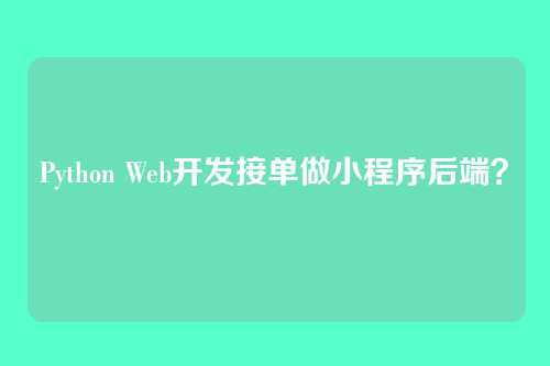 Python Web开发接单做小程序后端？