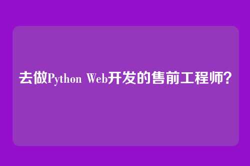 去做Python Web开发的售前工程师？