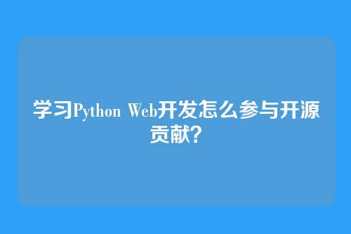 学习Python Web开发怎么参与开源贡献?